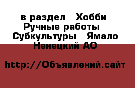  в раздел : Хобби. Ручные работы » Субкультуры . Ямало-Ненецкий АО